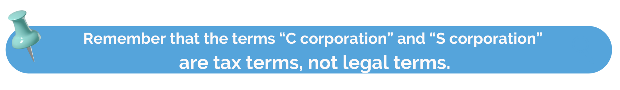 (Remember that the terms “C corporation” and “S corporation” are tax terms, not legal terms.)